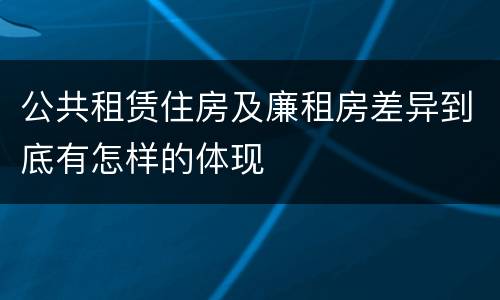 公共租赁住房及廉租房差异到底有怎样的体现
