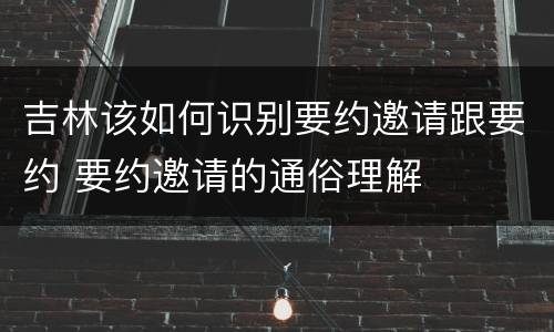 吉林该如何识别要约邀请跟要约 要约邀请的通俗理解