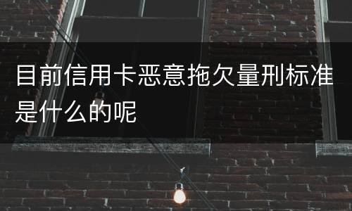 目前信用卡恶意拖欠量刑标准是什么的呢