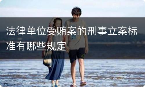 法律单位受贿案的刑事立案标准有哪些规定