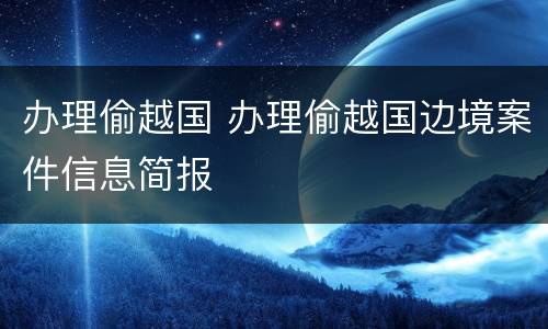 办理偷越国 办理偷越国边境案件信息简报