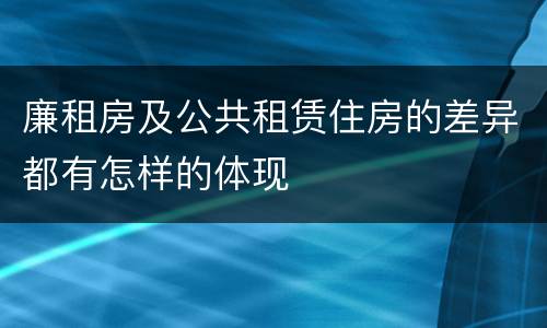 廉租房及公共租赁住房的差异都有怎样的体现