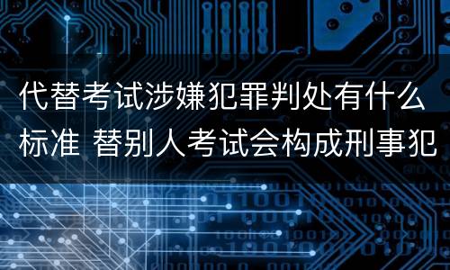 代替考试涉嫌犯罪判处有什么标准 替别人考试会构成刑事犯罪吗