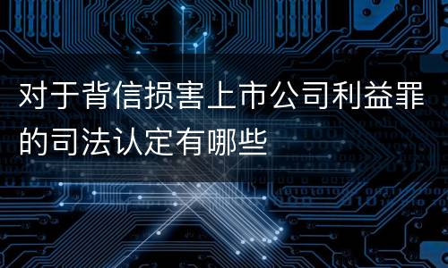 对于背信损害上市公司利益罪的司法认定有哪些
