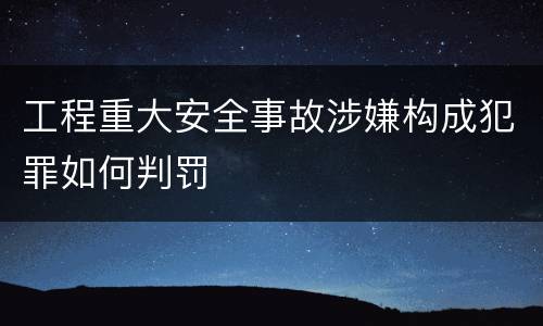 工程重大安全事故涉嫌构成犯罪如何判罚