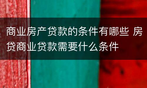 商业房产贷款的条件有哪些 房贷商业贷款需要什么条件
