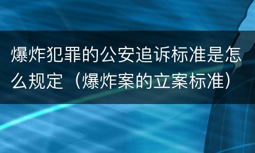 爆炸犯罪的公安追诉标准是怎么规定（爆炸案的立案标准）