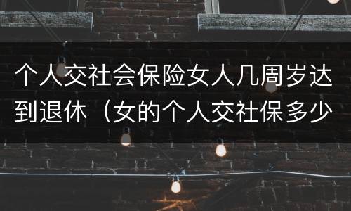 个人交社会保险女人几周岁达到退休（女的个人交社保多少岁退休）