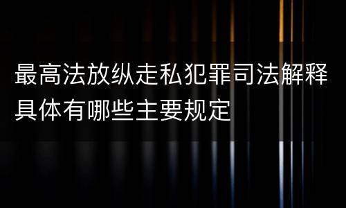 最高法放纵走私犯罪司法解释具体有哪些主要规定