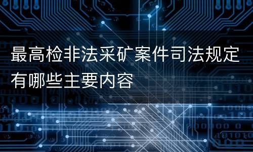 最高检非法采矿案件司法规定有哪些主要内容