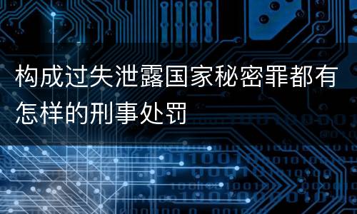 构成过失泄露国家秘密罪都有怎样的刑事处罚