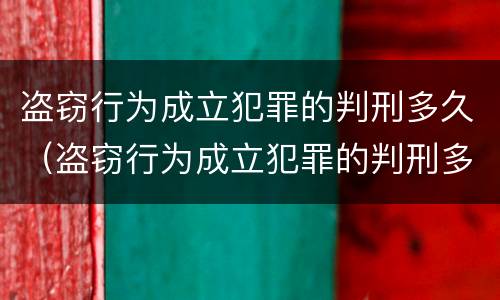 盗窃行为成立犯罪的判刑多久（盗窃行为成立犯罪的判刑多久能减刑）