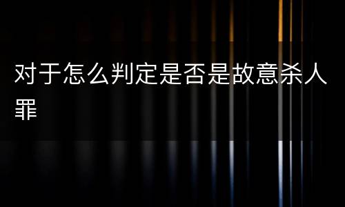 对于怎么判定是否是故意杀人罪