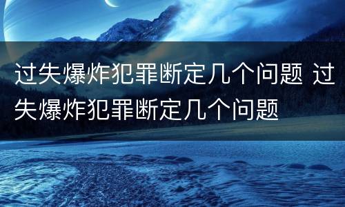 过失爆炸犯罪断定几个问题 过失爆炸犯罪断定几个问题