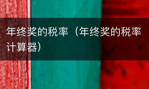 年终奖的税率（年终奖的税率计算器）