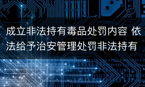 成立非法持有毒品处罚内容 依法给予治安管理处罚非法持有毒品