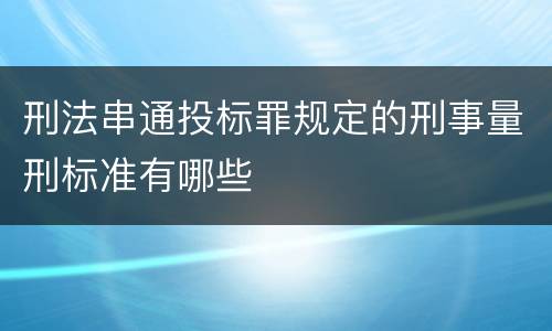 刑法串通投标罪规定的刑事量刑标准有哪些