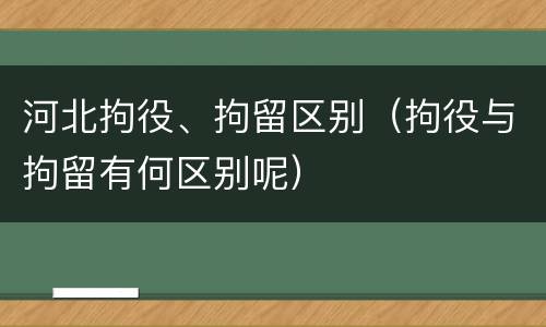 河北拘役、拘留区别（拘役与拘留有何区别呢）