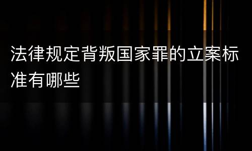 法律规定背叛国家罪的立案标准有哪些