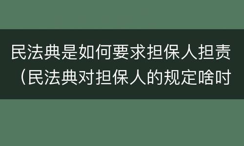 民法典是如何要求担保人担责（民法典对担保人的规定啥吋施行）