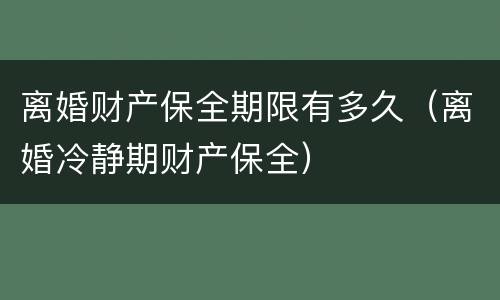 离婚财产保全期限有多久（离婚冷静期财产保全）
