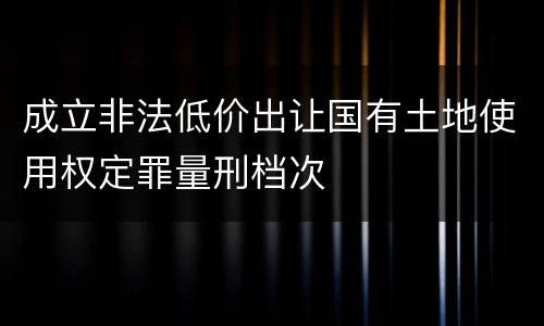 成立非法低价出让国有土地使用权定罪量刑档次