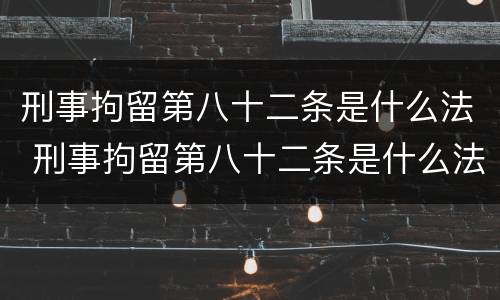 刑事拘留第八十二条是什么法 刑事拘留第八十二条是什么法律规定