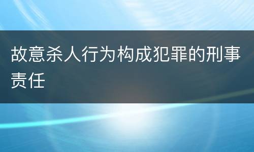 故意杀人行为构成犯罪的刑事责任