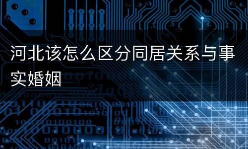 河北该怎么区分同居关系与事实婚姻