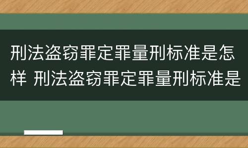 刑法盗窃罪定罪量刑标准是怎样 刑法盗窃罪定罪量刑标准是怎样规定的