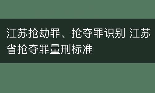 江苏抢劫罪、抢夺罪识别 江苏省抢夺罪量刑标准