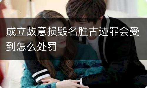 成立故意损毁名胜古迹罪会受到怎么处罚