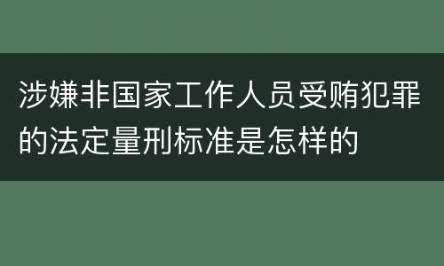 涉嫌非国家工作人员受贿犯罪的法定量刑标准是怎样的