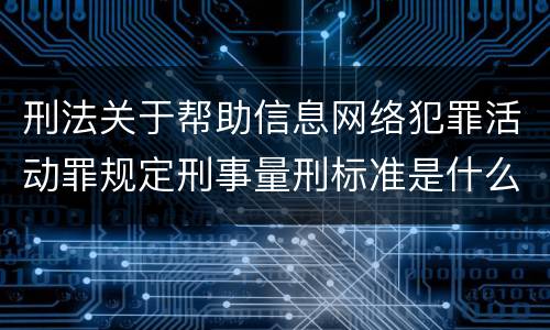 刑法关于帮助信息网络犯罪活动罪规定刑事量刑标准是什么