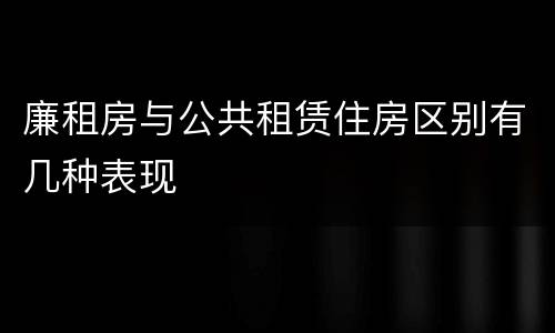廉租房与公共租赁住房区别有几种表现