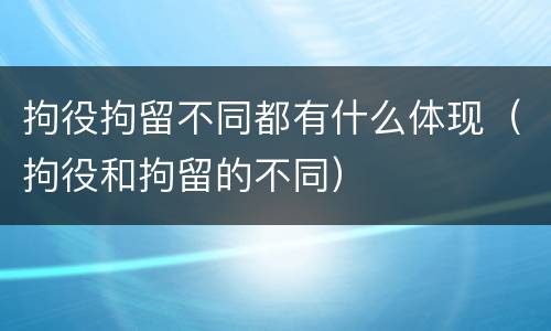 拘役拘留不同都有什么体现（拘役和拘留的不同）