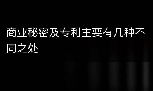 商业秘密及专利主要有几种不同之处