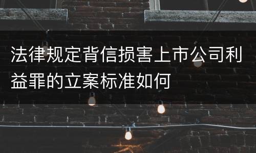 法律规定背信损害上市公司利益罪的立案标准如何