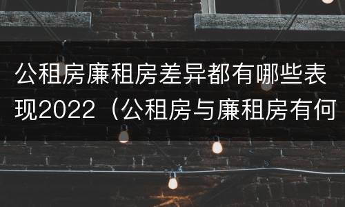 公租房廉租房差异都有哪些表现2022（公租房与廉租房有何区别）