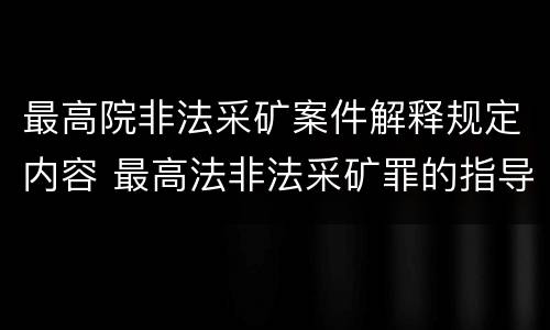 最高院非法采矿案件解释规定内容 最高法非法采矿罪的指导案例