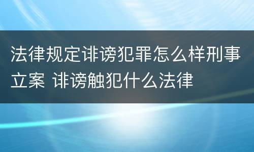 法律规定诽谤犯罪怎么样刑事立案 诽谤触犯什么法律