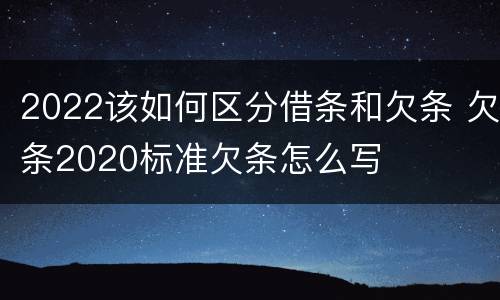 2022该如何区分借条和欠条 欠条2020标准欠条怎么写