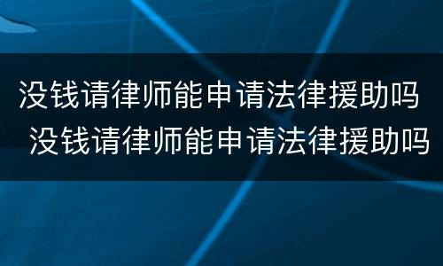 没钱请律师能申请法律援助吗 没钱请律师能申请法律援助吗知乎