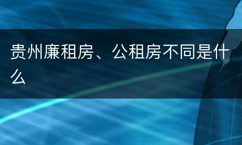贵州廉租房、公租房不同是什么