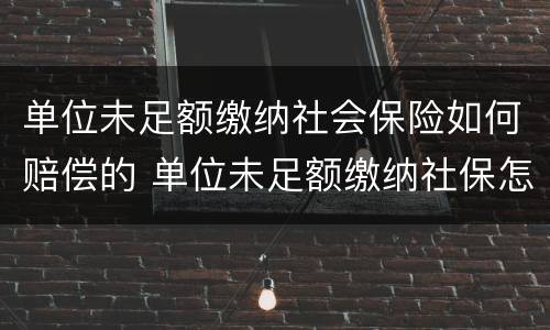 单位未足额缴纳社会保险如何赔偿的 单位未足额缴纳社保怎么办?缴费基数怎么算?