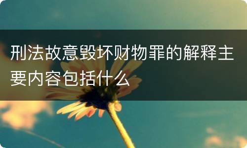 刑法故意毁坏财物罪的解释主要内容包括什么