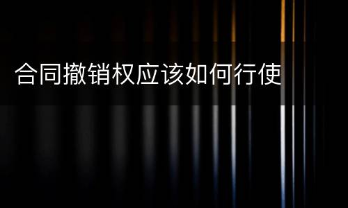 合同撤销权应该如何行使