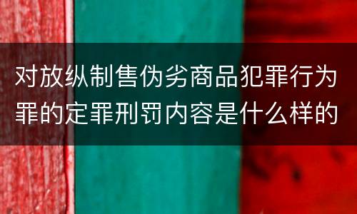 对放纵制售伪劣商品犯罪行为罪的定罪刑罚内容是什么样的