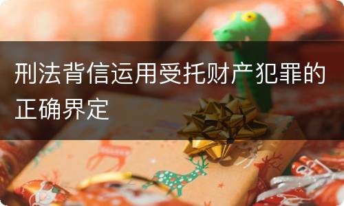 刑法背信运用受托财产犯罪的正确界定