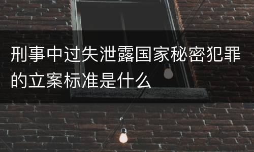 刑事中过失泄露国家秘密犯罪的立案标准是什么